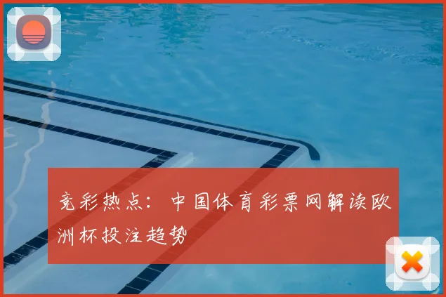 竞彩热点：中国体育彩票网解读欧洲杯投注趋势
