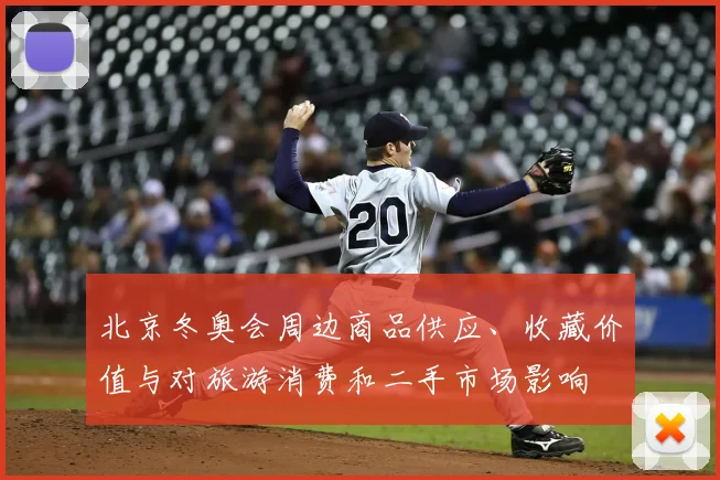 北京冬奥会周边商品供应、收藏价值与对旅游消费和二手市场影响