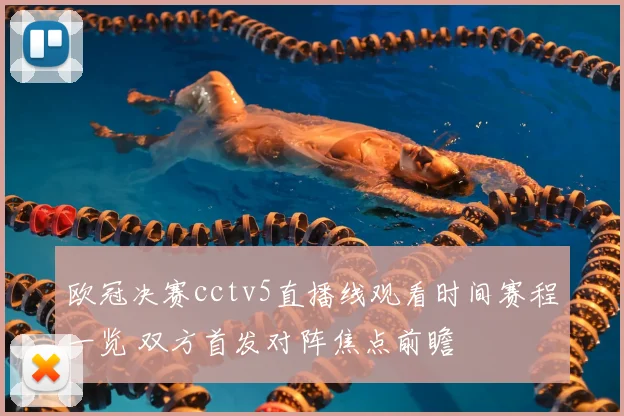 欧冠决赛cctv5直播线观看时间赛程一览 双方首发对阵焦点前瞻