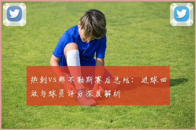 热刺vs那不勒斯赛后总结：进球回放与球员评分深度解析