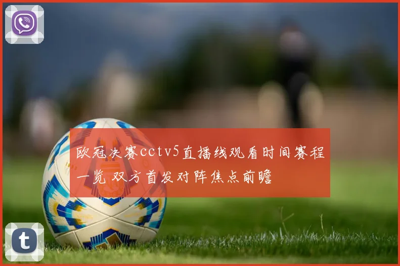 欧冠决赛cctv5直播线观看时间赛程一览 双方首发对阵焦点前瞻