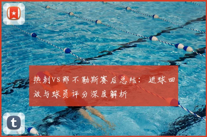 热刺vs那不勒斯赛后总结：进球回放与球员评分深度解析